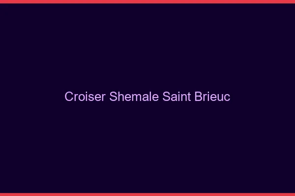 Croiser shemale Saint-Brieuc