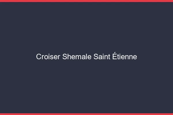 Croiser shemale Saint-Étienne