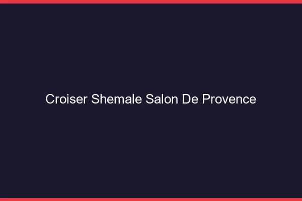 Croiser shemale Salon-de-Provence