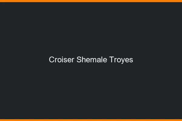 Croiser shemale Troyes