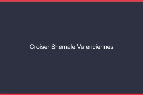 Croiser shemale Valenciennes