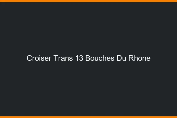 Croiser trans 13 bouches-du-rhône