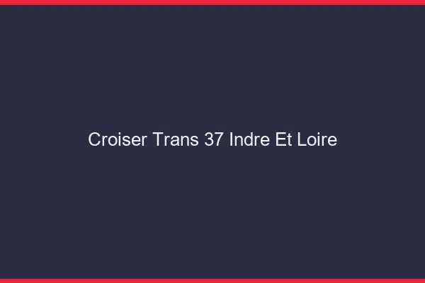 Croiser trans 37 indre-et-loire