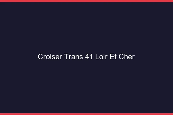 Croiser trans 41 loir-et-cher
