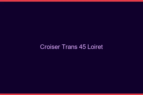 Croiser trans 45 loiret
