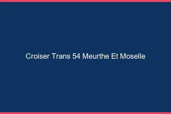 Croiser trans 54 meurthe-et-moselle