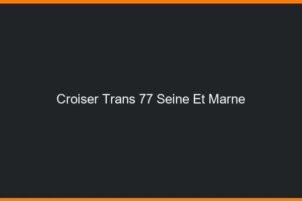 Croiser trans 77 seine-et-marne