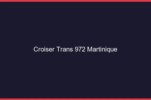 Croiser trans 972 Martinique