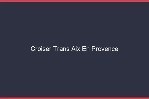 Croiser trans Aix-en-Provence