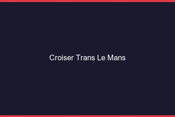 Croiser trans le mans