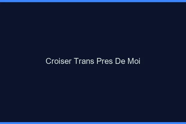 Croiser trans près de moi