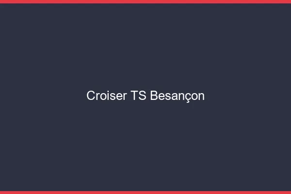 Croiser TS Besançon