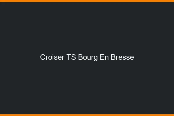 Croiser TS Bourg-en-Bresse