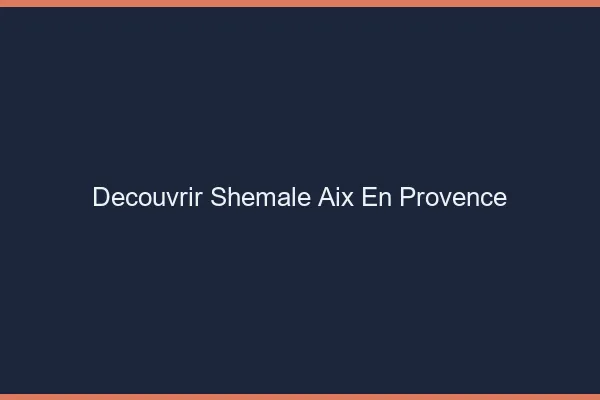 Découvrir shemale Aix-en-Provence
