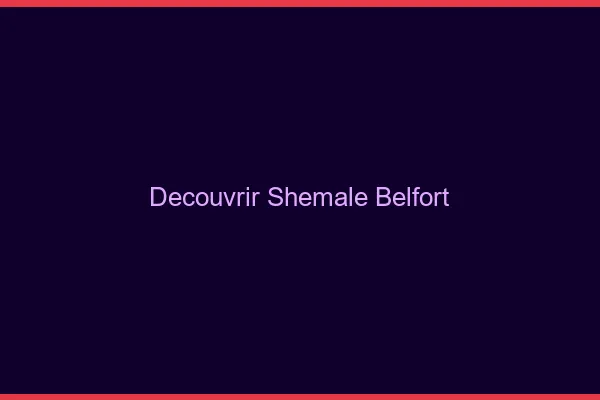 Découvrir shemale Belfort