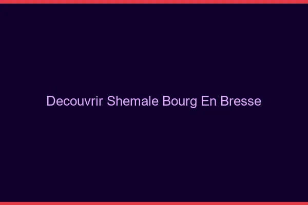 Découvrir shemale Bourg-en-Bresse