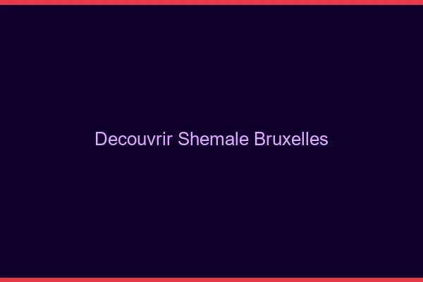 Découvrir shemale Bruxelles