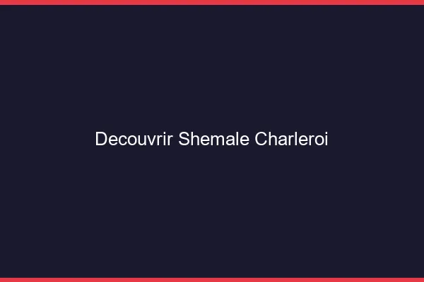 Découvrir shemale Charleroi