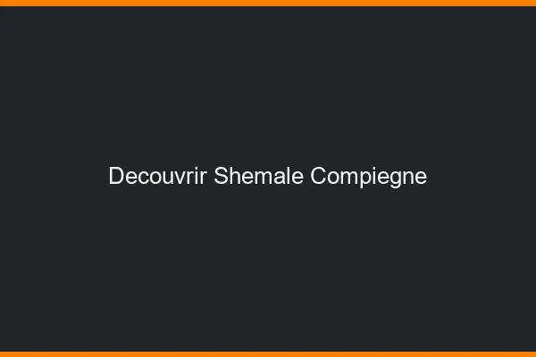 Découvrir shemale Compiègne