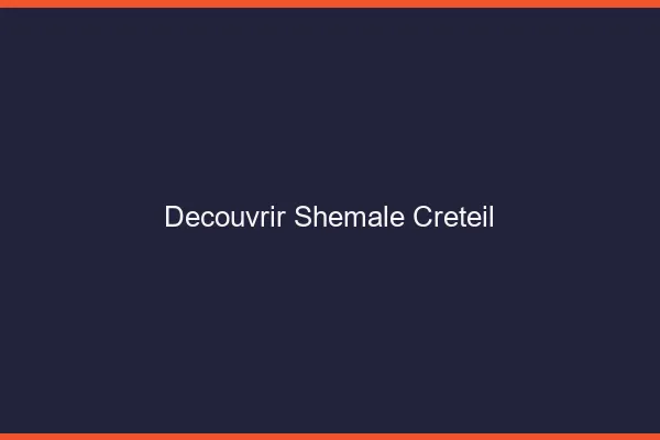 Découvrir shemale Créteil