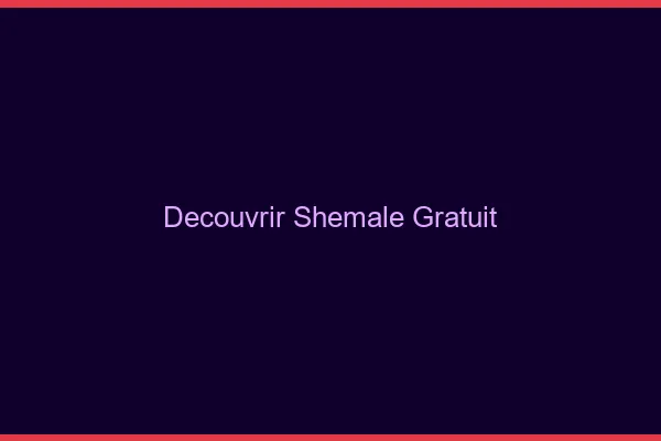 Découvrir shemale gratuit