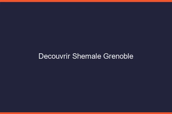 Découvrir shemale Grenoble