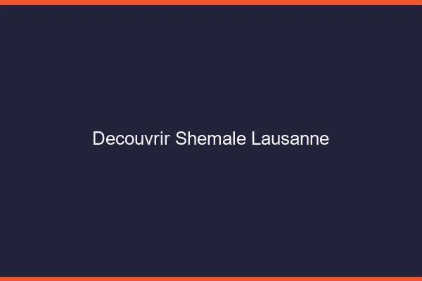 Découvrir shemale Lausanne