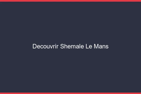 Découvrir shemale le mans