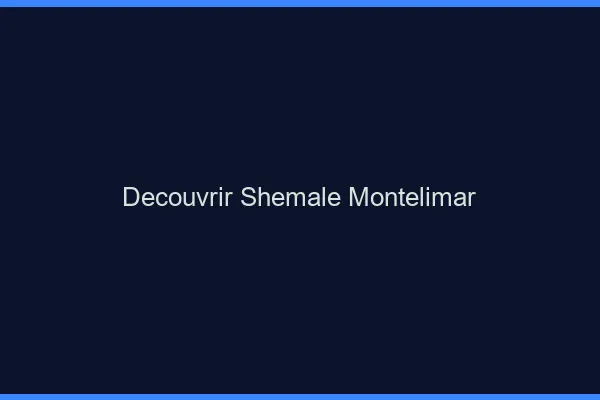 Découvrir shemale Montélimar