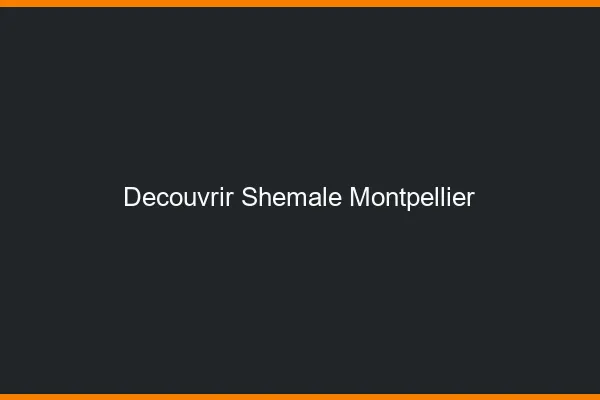 Découvrir shemale Montpellier