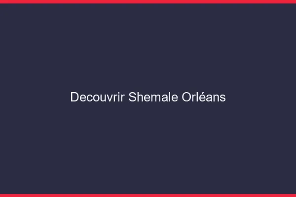 Découvrir shemale Orléans
