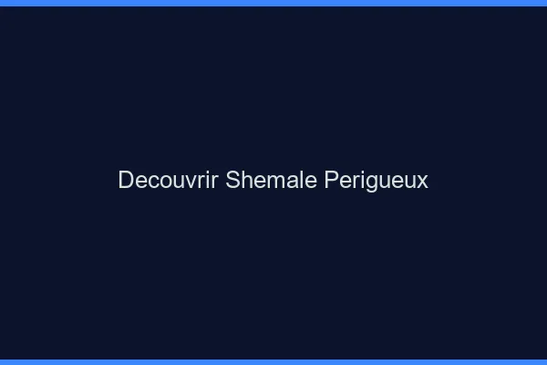 Découvrir shemale Périgueux