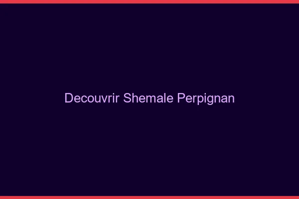 Découvrir shemale Perpignan