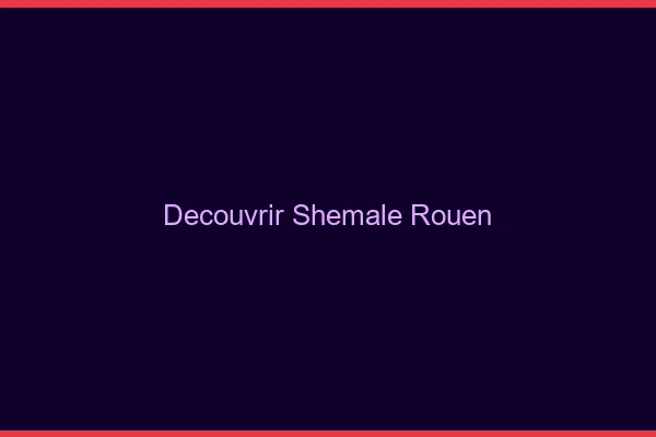 Découvrir shemale Rouen