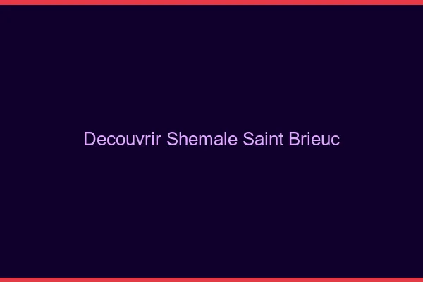 Découvrir shemale Saint-Brieuc