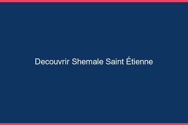 Découvrir shemale Saint-Étienne