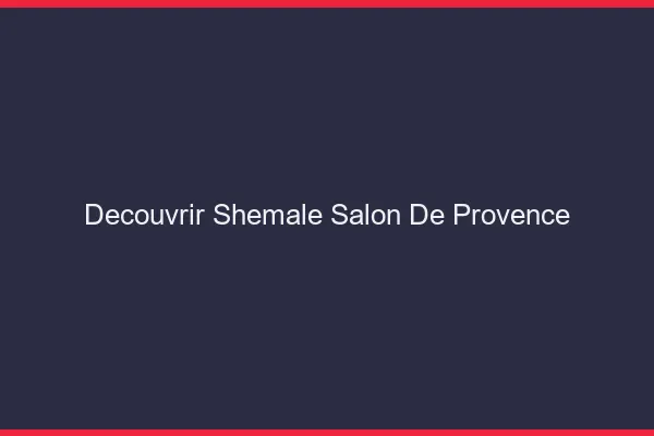 Découvrir shemale Salon-de-Provence