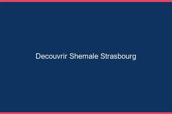 Découvrir shemale Strasbourg