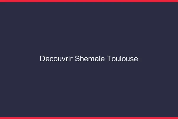 Découvrir shemale Toulouse