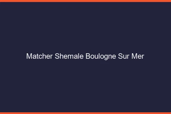 Matcher shemale Boulogne-sur-Mer