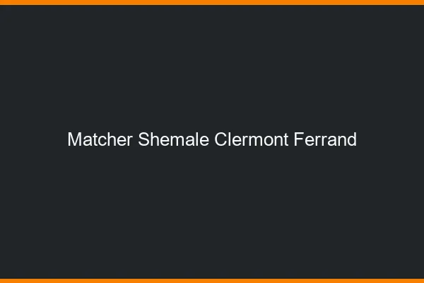 Matcher shemale Clermont-Ferrand