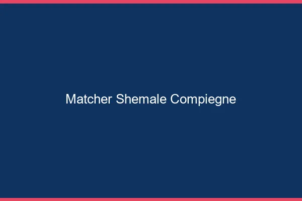 Matcher shemale Compiègne