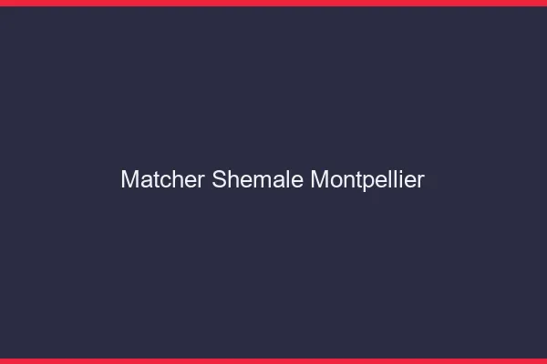 Matcher shemale Montpellier