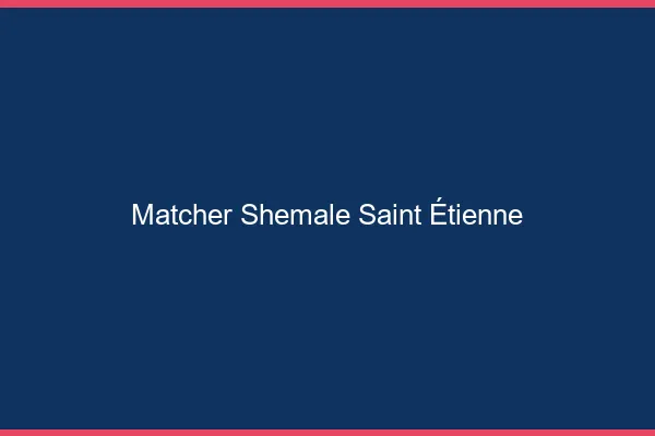 Matcher shemale Saint-Étienne