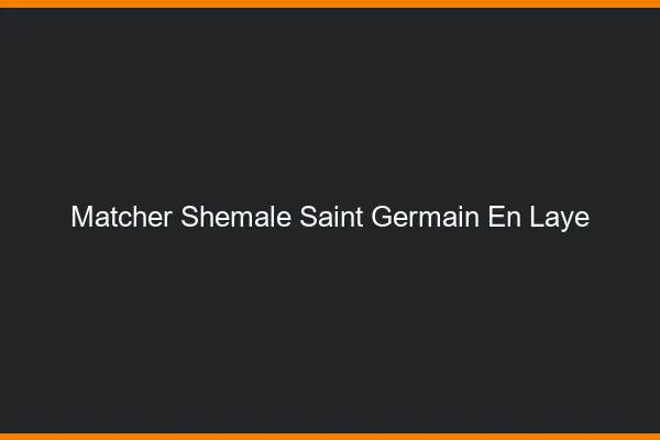 Matcher shemale Saint-Germain-en-Laye
