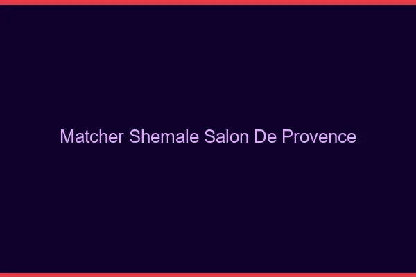 Matcher shemale Salon-de-Provence