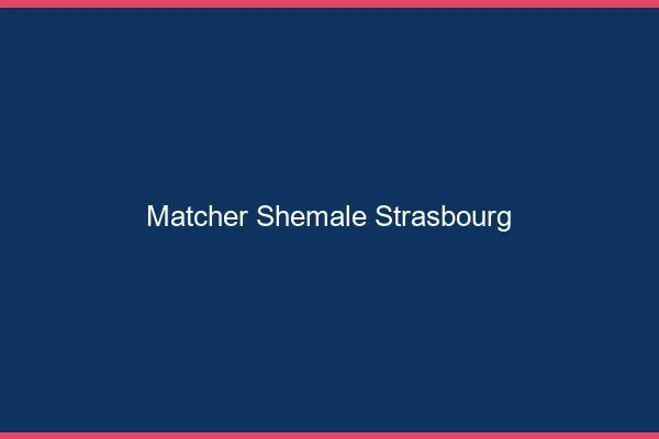 Matcher shemale Strasbourg