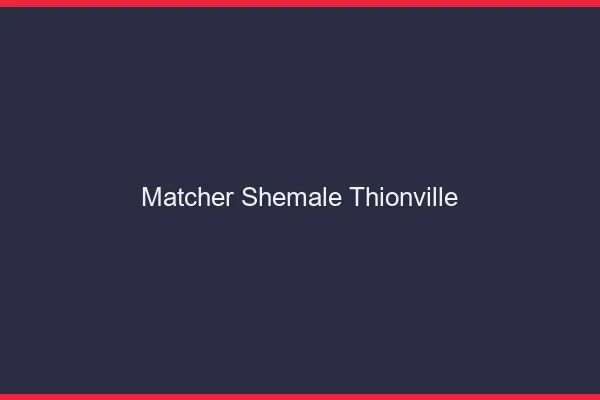 Matcher shemale Thionville