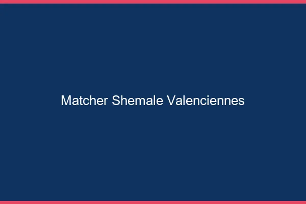 Matcher shemale Valenciennes