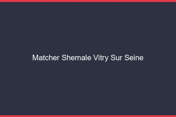 Matcher shemale Vitry-sur-Seine